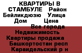 КВАРТИРЫ В СТАМБУЛЕ › Район ­ Бейликдюзю › Улица ­ 1 250 › Дом ­ 12 › Цена ­ 227 685 503 - Все города Недвижимость » Квартиры продажа   . Башкортостан респ.,Караидельский р-н